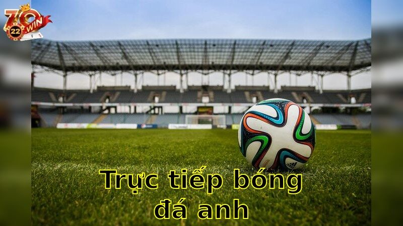 Trực tiếp bóng đá Anh – Thưởng Thức Giải Đấu Đỉnh Cao 2025